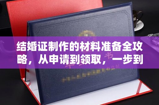 平鲁结婚证制作的材料准备全攻略，从申请到领取，一步到位！